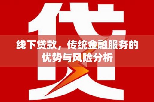 双牌线下贷款，传统金融服务的优势与风险分析