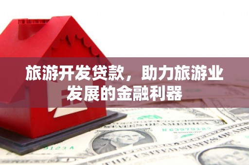 双牌旅游开发贷款，助力旅游业发展的金融利器