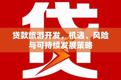 双牌贷款旅游开发，机遇、风险与可持续发展策略