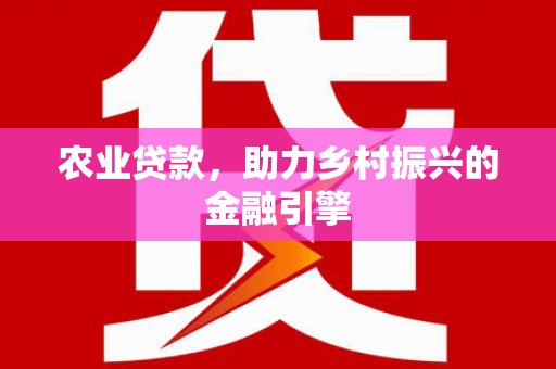 双牌农业贷款，助力乡村振兴的金融引擎