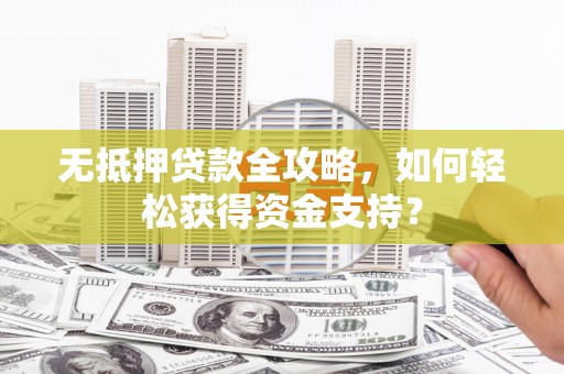 双牌无抵押贷款全攻略，如何轻松获得资金支持？