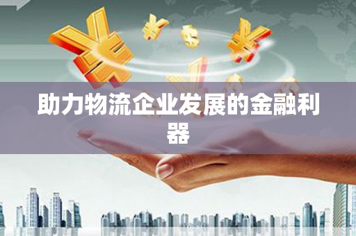 双牌助力物流企业发展的金融利器