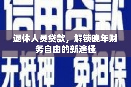 双牌退休人员贷款，解锁晚年财务自由的新途径