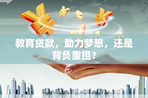双牌教育贷款，助力梦想，还是背负重担？