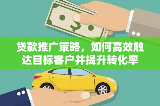 双牌贷款推广策略，如何高效触达目标客户并提升转化率