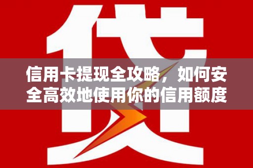 双牌信用卡提现全攻略，如何安全高效地使用你的信用额度