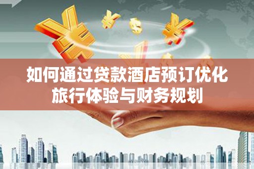 双牌如何通过贷款酒店预订优化旅行体验与财务规划