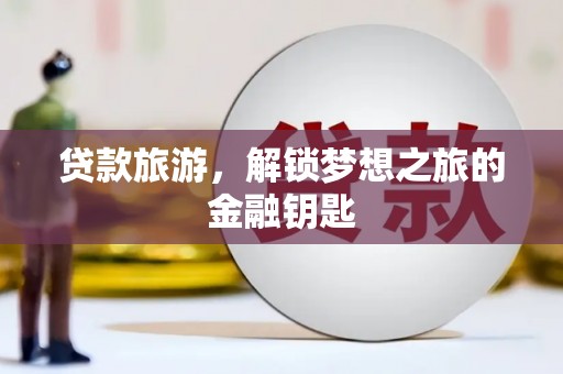 双牌贷款旅游，解锁梦想之旅的金融钥匙