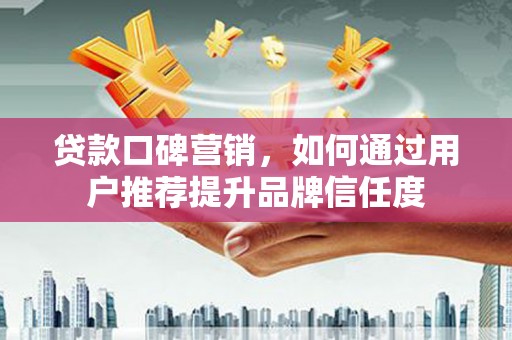 双牌贷款口碑营销，如何通过用户推荐提升品牌信任度