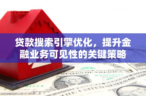 双牌贷款搜索引擎优化，提升金融业务可见性的关键策略