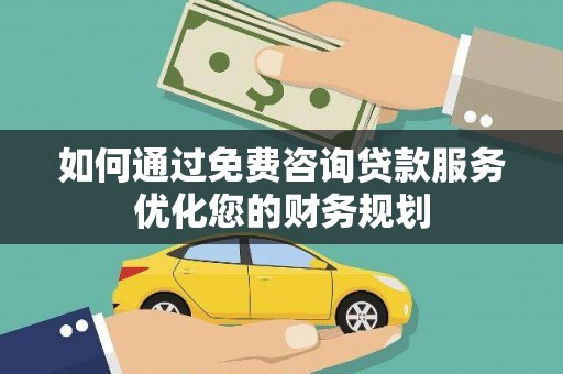 双牌如何通过免费咨询贷款服务优化您的财务规划