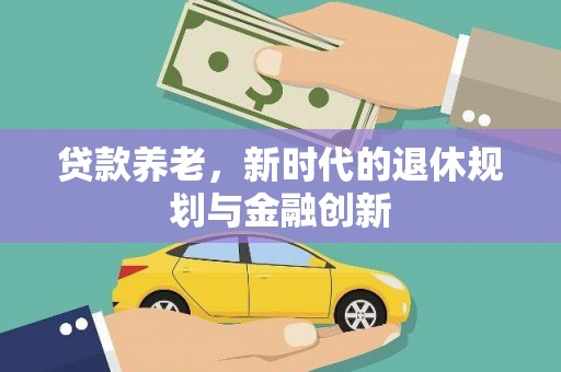 双牌贷款养老，新时代的退休规划与金融创新