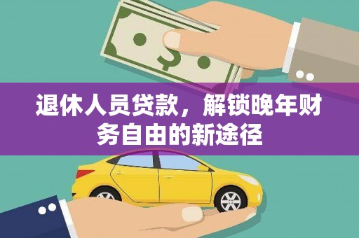 双牌退休人员贷款，解锁晚年财务自由的新途径