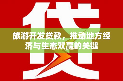 双牌旅游开发贷款，推动地方经济与生态双赢的关键