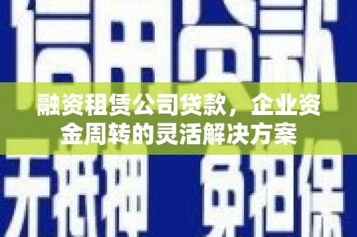 双牌融资租赁公司贷款，企业资金周转的灵活解决方案