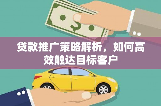 双牌贷款推广策略解析，如何高效触达目标客户