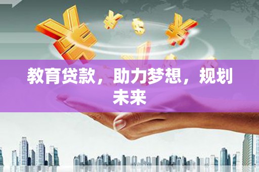 双牌教育贷款，助力梦想，规划未来