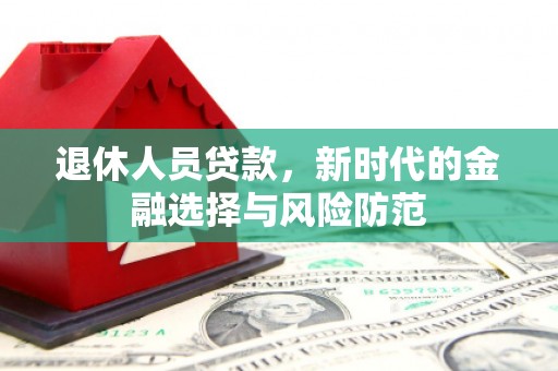 双牌退休人员贷款，新时代的金融选择与风险防范