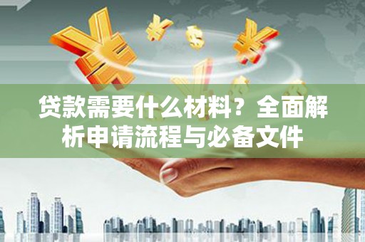 双牌贷款需要什么材料？全面解析申请流程与必备文件