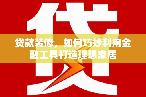 双牌贷款装修，如何巧妙利用金融工具打造理想家居