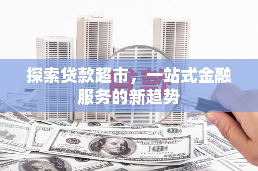 双牌探索贷款超市，一站式金融服务的新趋势