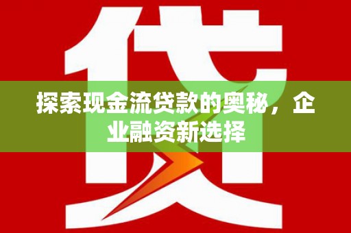 双牌探索现金流贷款的奥秘，企业融资新选择
