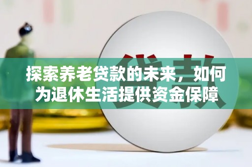 双牌探索养老贷款的未来，如何为退休生活提供资金保障