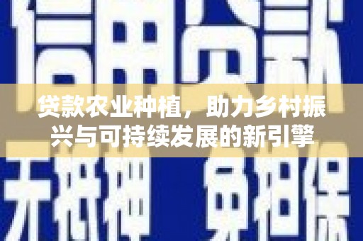 双牌贷款农业种植，助力乡村振兴与可持续发展的新引擎