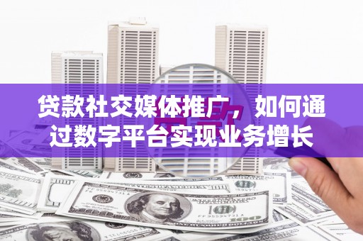 双牌贷款社交媒体推广，如何通过数字平台实现业务增长