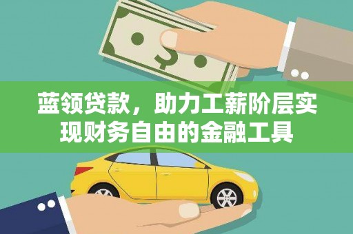 双牌蓝领贷款，助力工薪阶层实现财务自由的金融工具