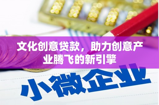 双牌文化创意贷款，助力创意产业腾飞的新引擎