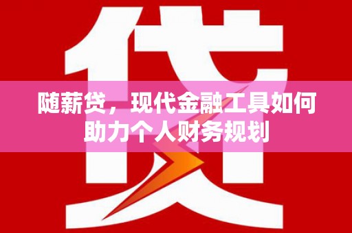 双牌随薪贷，现代金融工具如何助力个人财务规划