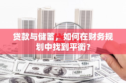 双牌贷款与储蓄，如何在财务规划中找到平衡？