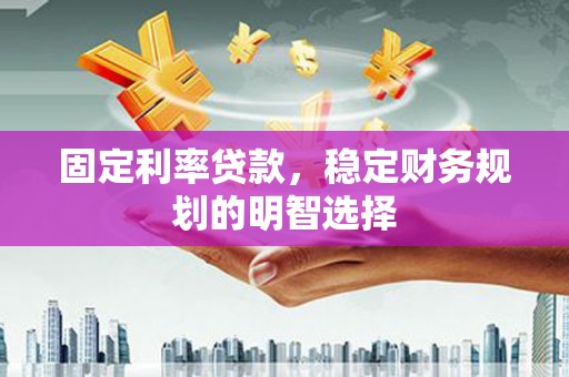 双牌固定利率贷款，稳定财务规划的明智选择