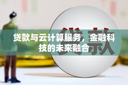 双牌贷款与云计算服务，金融科技的未来融合