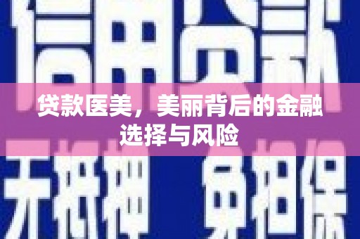 双牌贷款医美，美丽背后的金融选择与风险