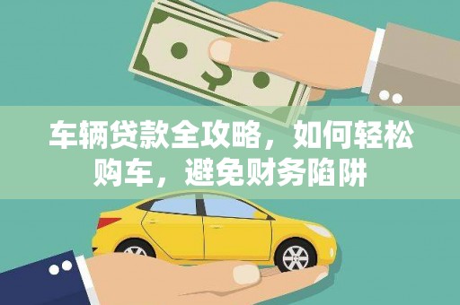双牌车辆贷款全攻略，如何轻松购车，避免财务陷阱
