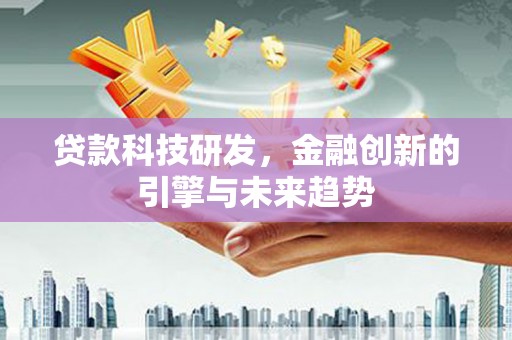 双牌贷款科技研发，金融创新的引擎与未来趋势