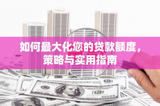 双牌如何最大化您的贷款额度，策略与实用指南