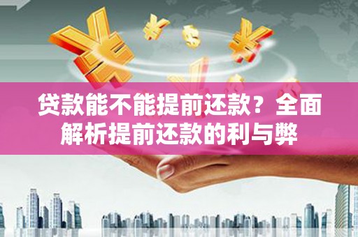双牌贷款能不能提前还款？全面解析提前还款的利与弊