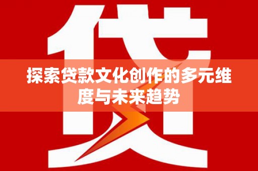 双牌探索贷款文化创作的多元维度与未来趋势