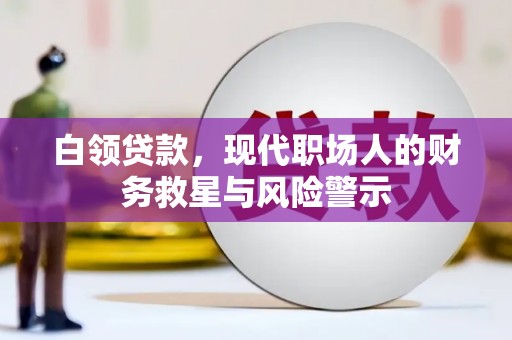 双牌白领贷款，现代职场人的财务救星与风险警示