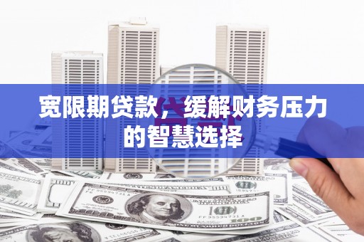 双牌宽限期贷款，缓解财务压力的智慧选择
