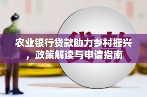 双牌农业银行贷款助力乡村振兴，政策解读与申请指南