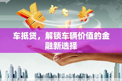 双牌车抵贷，解锁车辆价值的金融新选择