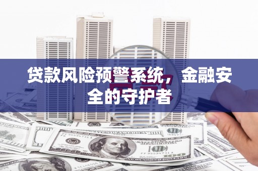 双牌贷款风险预警系统，金融安全的守护者