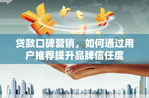 双牌贷款口碑营销，如何通过用户推荐提升品牌信任度