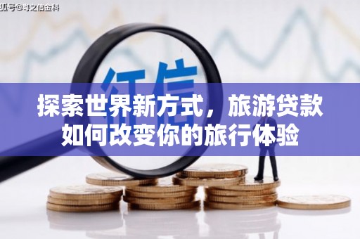 双牌探索世界新方式，旅游贷款如何改变你的旅行体验