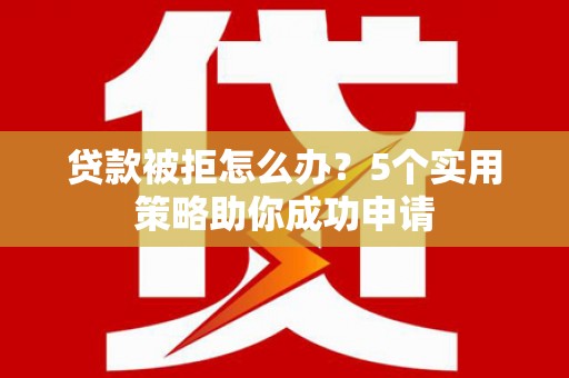 双牌贷款被拒怎么办？5个实用策略助你成功申请
