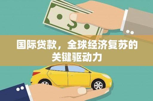 双牌国际贷款，全球经济复苏的关键驱动力